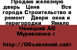 Продаю железную дверь › Цена ­ 5 000 - Все города Строительство и ремонт » Двери, окна и перегородки   . Ямало-Ненецкий АО,Муравленко г.